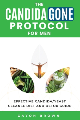 The CandidaGone Protocol for Men: Natural Yeast Infection & Candida Cleanse, Gut Detox, and Treatment Plan for Men - Gayon Brown