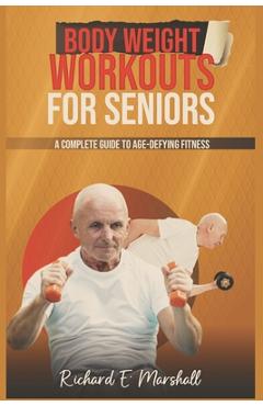 Coperta cărții 'Body Weight Workouts for Seniors: A Complete Guide to Age-Defying Fitness - Richard E. Marshall'