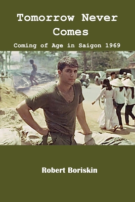Tomorrow Never Comes: Coming of Age in Saigon 1969 - Robert Boriskin