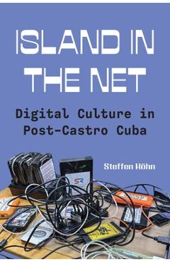 Coperta cărții 'Island in the Net: Digital Culture in Post-Castro Cuba - Steffen Köhn'
