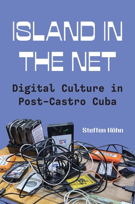 Island in the Net: Digital Culture in Post-Castro Cuba - Steffen Köhn