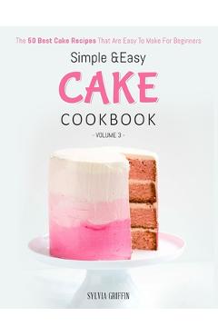 Coperta cărții 'Simple and Easy Cake Cookbook: The 50 Best Cake Recipes That Are Easy To Make For Beginners (Volume 3) - Griffin Sylvia'