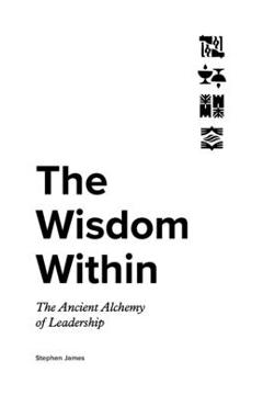 Coperta cărții 'The Wisdom Within: The Ancient Alchemy of Leadership - Stephen James'