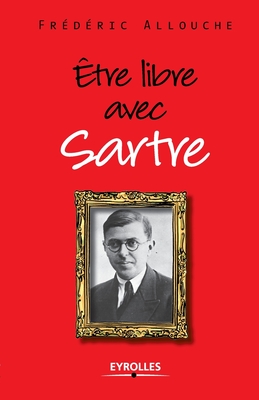 Etre libre avec Sartre - Frédéric Allouche