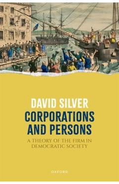 Poza produsului Corporations and Persons: A Theory of the Firm in Democratic Society - David Silver