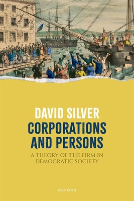 Corporations and Persons: A Theory of the Firm in Democratic Society - David Silver