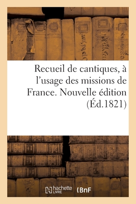 Recueil de Cantiques, À l'Usage Des Missions de France. Nouvelle Édition -
