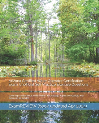 Arizona Certified Water Operator Certification Exam Unofficial Self Practice Exercise Questions: covering Fundamental TREATMENT Knowledge Topics compa -