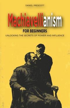 Poza produsului Machiavellianism for Beginners: Unlocking the Secrets of Power and Influence - Daniel Prescott