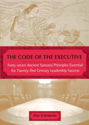 The Code of the Executive: Forty-seven Ancient Samurai Principles Essential for Twenty-first Century Leadership Success - Don Schmincke