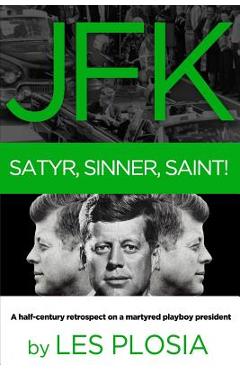 Coperta cărții 'JFK: Satyr, Sinner, Saint!: A half-century retrospect on a martyred playboy president - Les Plosia'