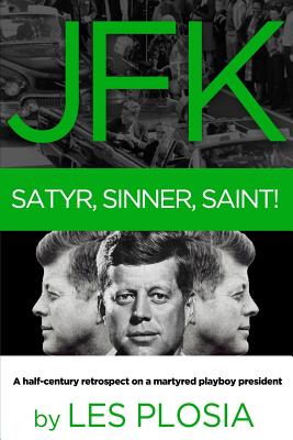 JFK: Satyr, Sinner, Saint!: A half-century retrospect on a martyred playboy president - Les Plosia