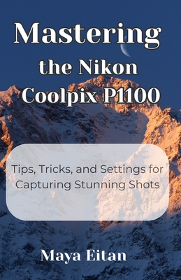 Mastering the Nikon Coolpix P1100: Tips, Tricks, and Settings for Capturing Stunning Shots - Maya Eitan
