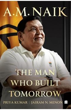Coperta cărții 'A.M. Naik: The Man Who Built Tomorrow - Priya Kumar'