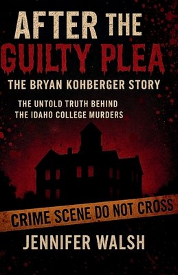 After the Guilty Plea: The Bryan Kohberger Story: The Untold Truth Behind the Idaho College Murders - Jennifer Walsh