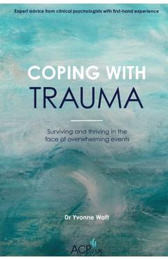 Poza produsului Coping With Trauma: Surviving and Thriving in the Face of Overwhelming Events - Yvonne Waft