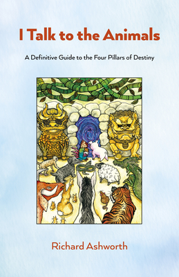 I Talk to the Animals: A Definitive Guide to the Four Pillars of Destiny - Richard Ashworth