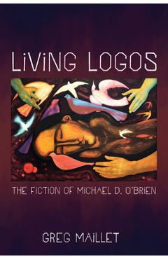 Poza produsului Living Logos: The Fiction of Michael D. O'Brien - Greg Maillet