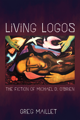 Living Logos: The Fiction of Michael D. O'Brien - Greg Maillet