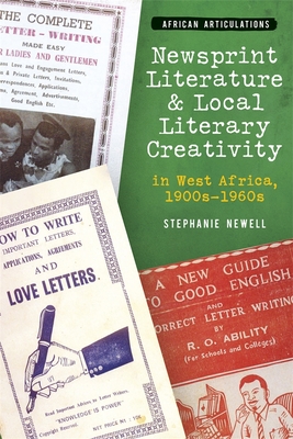 Newsprint Literature and Local Literary Creativity in West Africa, 1900s - 1960s - Stephanie Newell
