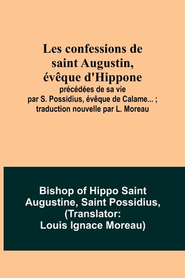 Les confessions de saint Augustin, évêque d'Hippone: précédées de sa vie par S. Possidius, évêque de Calame...; traduction nouvelle par L. Moreau - Bishop Of Hippo Saint Augustine
