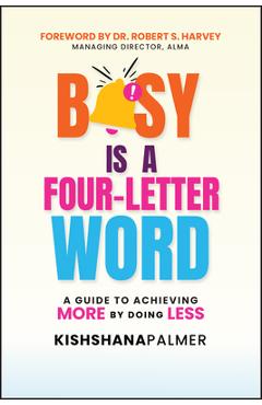 Coperta cărții 'Busy Is a Four-Letter Word: A Guide to Achieving More by Doing Less - Kishshana Palmer'