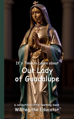 It's Time to Learn about Our Lady of Guadalupe -