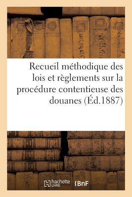 Recueil Méthodique Des Lois Et Règlements Sur La Procédure Contentieuse Des Douanes -