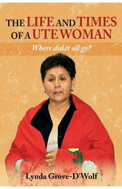Coperta cărții 'The Life and Times of a Ute Woman: Where did it all go? - Lynda Grove-d'wolf'