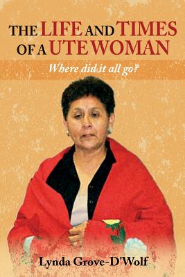 The Life and Times of a Ute Woman: Where did it all go? - Lynda Grove-d'wolf