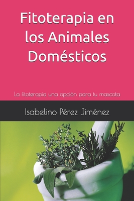 Fitoterapia en los Animales Domésticos: La fitoterapia una opción para tu mascota - Heriberto Méndez Cortés