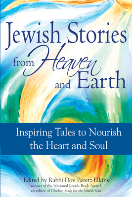 Jewish Stories from Heaven and Earth: Inspiring Tales to Nourish the Heart and Soul - Dov Peretz Elkins