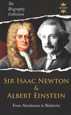 Sir Isaac Newton & Albert Einstein: From Absolutism to Relativity. The Biography Collection - The History Hour