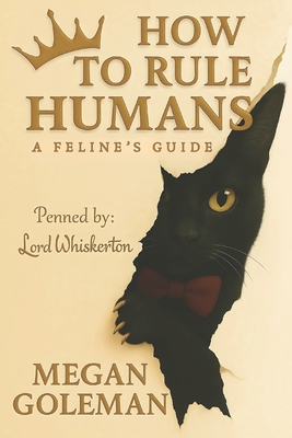 How to Rule Humans: A Feline's Guide - Megan Goleman