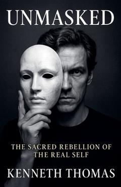 Coperta cărții 'UNMASKED The Sacred Rebellion of the Real Self - Kenneth Thomas'