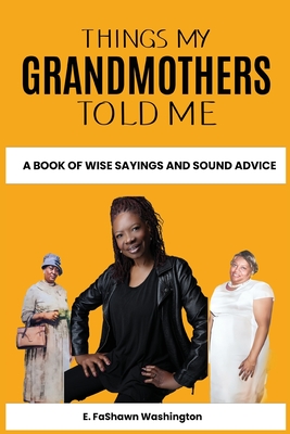 Things My Grandmothers Told Me: A Book of Wise Sayings and Sound Advice - E. Fashawn Washington