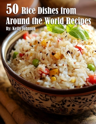 50 Rice Dishes from Around the World Recipes - Kelly Johnson