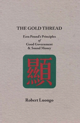 The Gold Thread: Ezra Pound's Principles of Good Government and Sound Money - Robert Luongo