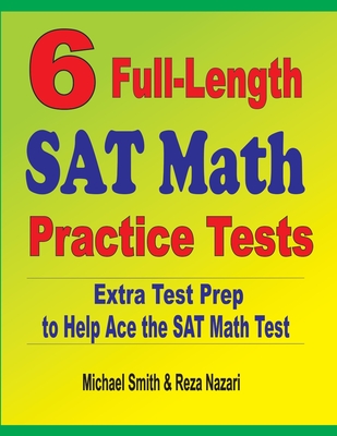 6 Full-Length SAT Math Practice Tests: Extra Test Prep to Help Ace the SAT Math Test - Michael Smith