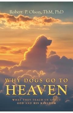 Coperta cărții 'Why Dogs go to Heaven: What they Teach us about God and His Kingdom - Robert P. Olson Thm'