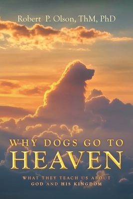 Coperta cărții 'Why Dogs go to Heaven: What they Teach us about God and His Kingdom - Robert P. Olson Thm'