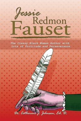 Jessie Redmon Fauset: The Classy Black Woman Author with Lots of Fortitude and Perseverance - Ed D. Catherine J. Johnson