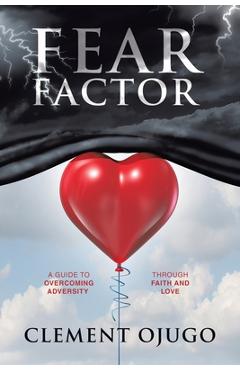 Coperta cărții 'Fear Factor: A Guide to Overcoming Adversity through Faith and Love - Clement Ojugo'