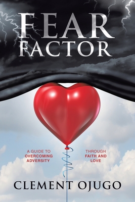 Fear Factor: A Guide to Overcoming Adversity through Faith and Love - Clement Ojugo