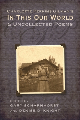 Charlotte Perkins Gilman's in This Our World and Uncollected Poems - Gary Scharnhorst