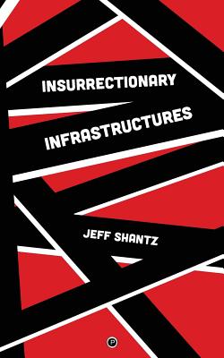 Insurrectionary Infrastructures - Jeff Shantz