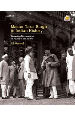 Coperta cărții 'Master Tara Singh in Indian History: Colonialism, Nationalism, and the Politics of Sikh Identity - J. S. Grewal'