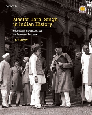 Coperta cărții 'Master Tara Singh in Indian History: Colonialism, Nationalism, and the Politics of Sikh Identity - J. S. Grewal'