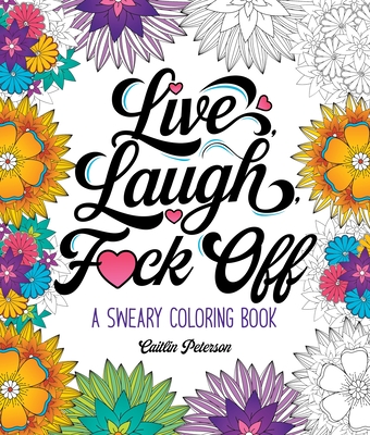 Live, Laugh, F*ck Off: A Sweary Coloring Book - Caitlin Peterson