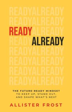 Coperta cărții 'ReadyAlready: The Future-Ready Mindset to Keep Up, Stand Out, and Shape What's Next - Allister Frost'